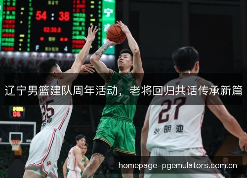 辽宁男篮建队周年活动，老将回归共话传承新篇