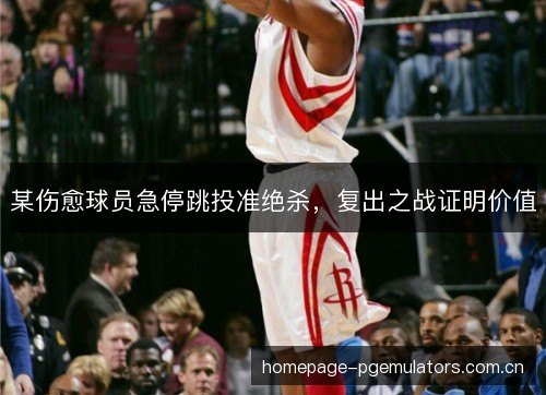 某伤愈球员急停跳投准绝杀,复出之战证明价值 某伤愈球员急停跳投准绝杀,复出之战证明价值