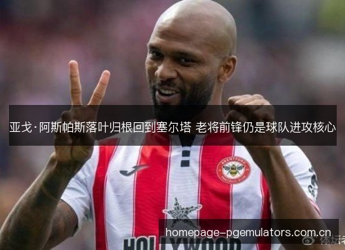 亚戈·阿斯帕斯落叶归根回到塞尔塔 老将前锋仍是球队进攻核心 亚戈·阿斯帕斯落叶归根回到塞尔塔 老将前锋仍是球队进攻核心
